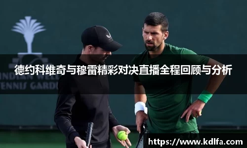德约科维奇与穆雷精彩对决直播全程回顾与分析
